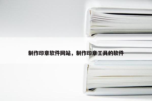 制作印章软件网站，制作印章工具的软件