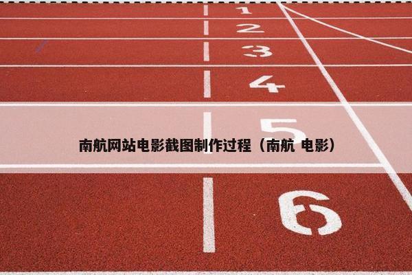 南航网站电影截图制作过程（南航 电影）