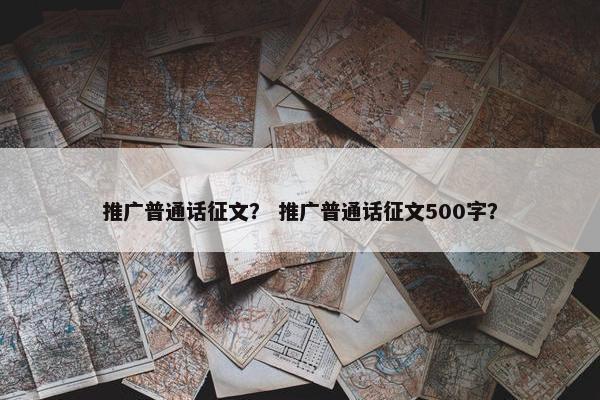 推广普通话征文？ 推广普通话征文500字？