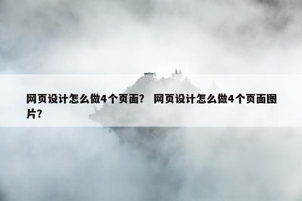 网页设计怎么做4个页面？ 网页设计怎么做4个页面图片？