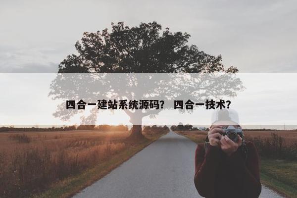 四合一建站系统源码？ 四合一技术？