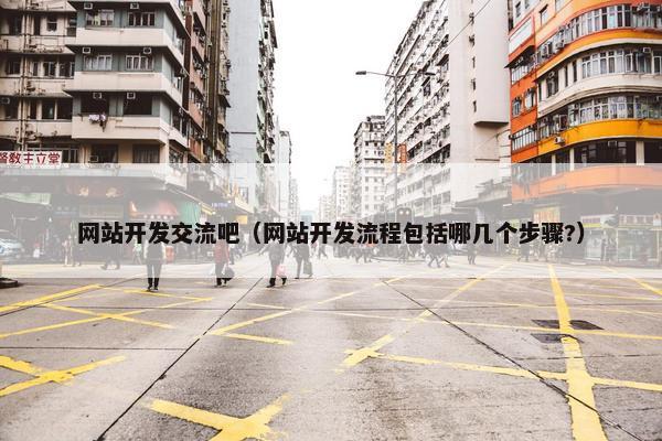 网站开发交流吧（网站开发流程包括哪几个步骤?）
