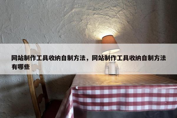 网站制作工具收纳自制方法，网站制作工具收纳自制方法有哪些