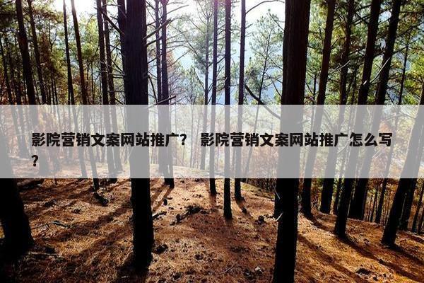 影院营销文案网站推广？ 影院营销文案网站推广怎么写？