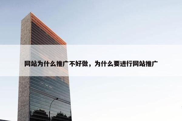 网站为什么推广不好做，为什么要进行网站推广