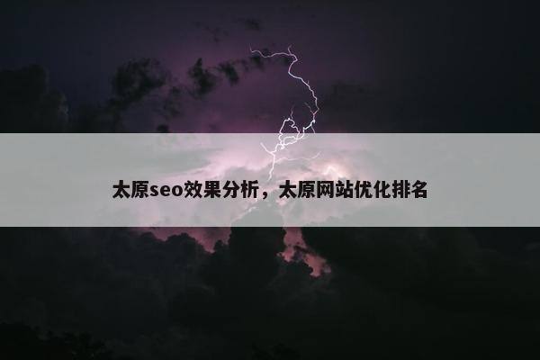 太原seo效果分析，太原网站优化排名