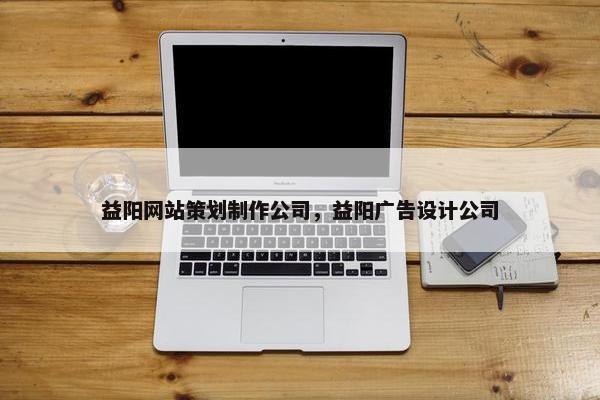 益阳网站策划制作公司，益阳广告设计公司