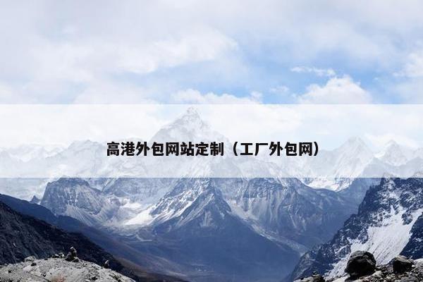 高港外包网站定制（工厂外包网）