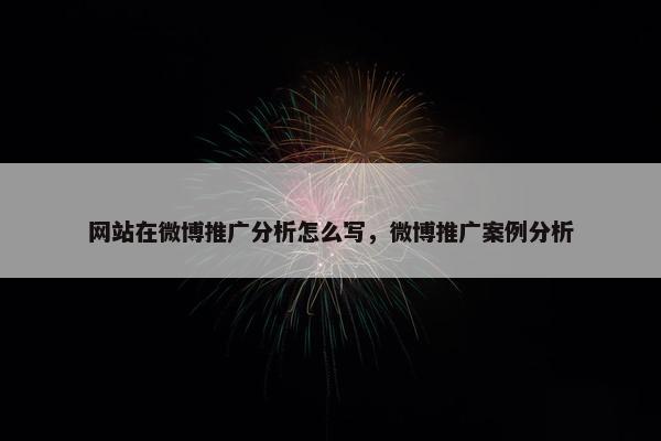 网站在微博推广分析怎么写，微博推广案例分析
