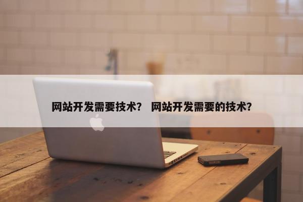网站开发需要技术？ 网站开发需要的技术？