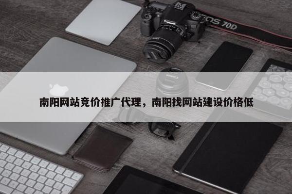 南阳网站竞价推广代理，南阳找网站建设价格低