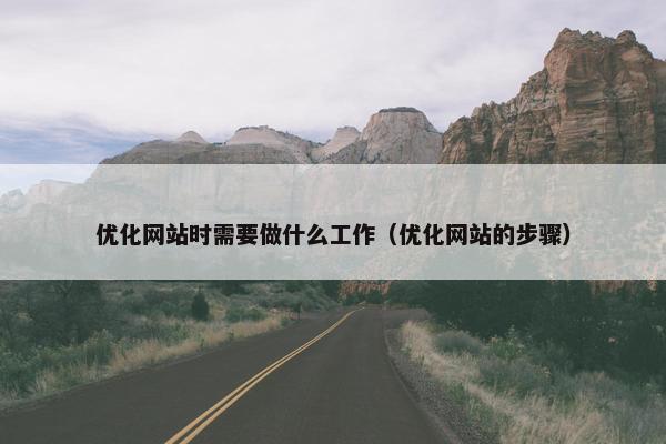 优化网站时需要做什么工作（优化网站的步骤）