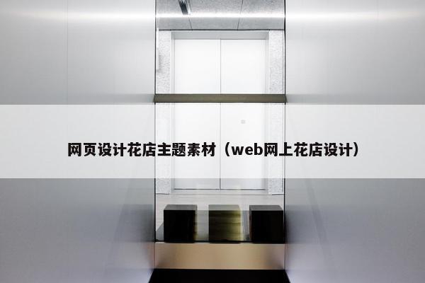 网页设计花店主题素材（web网上花店设计）