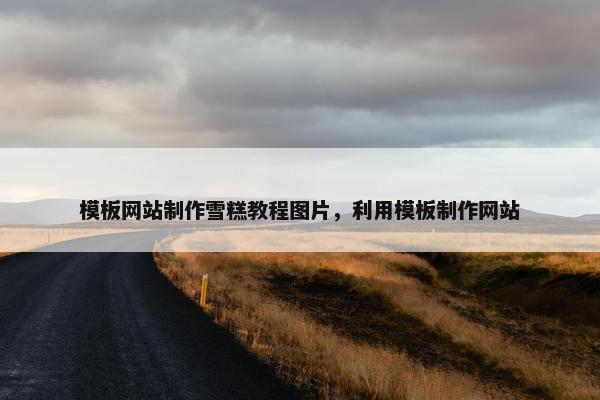 模板网站制作雪糕教程图片，利用模板制作网站