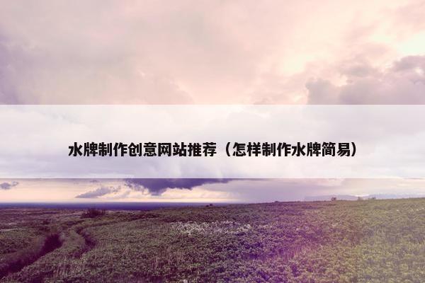 水牌制作创意网站推荐（怎样制作水牌简易）