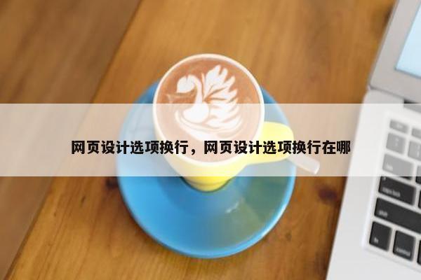 网页设计选项换行，网页设计选项换行在哪