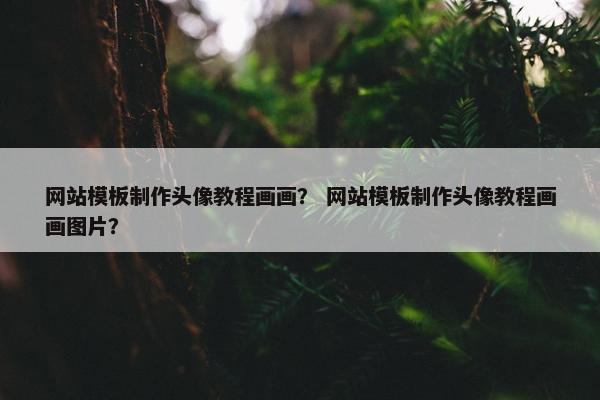 网站模板制作头像教程画画？ 网站模板制作头像教程画画图片？