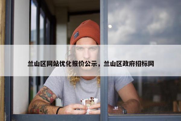 兰山区网站优化报价公示，兰山区政府招标网
