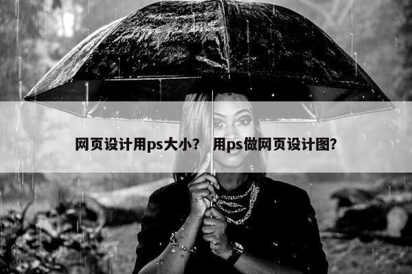 网页设计用ps大小？ 用ps做网页设计图？