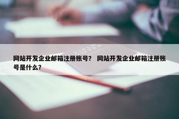 网站开发企业邮箱注册账号？ 网站开发企业邮箱注册账号是什么？
