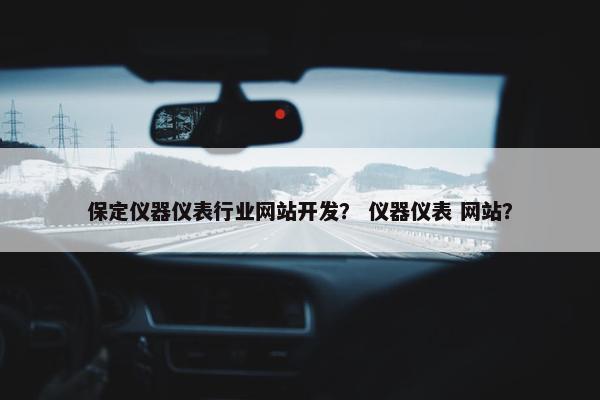 保定仪器仪表行业网站开发？ 仪器仪表 网站？