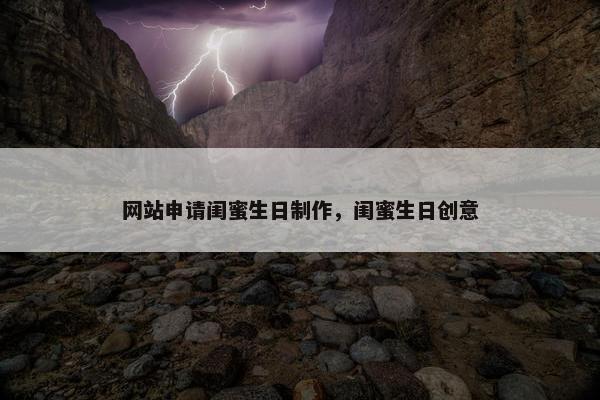 网站申请闺蜜生日制作，闺蜜生日创意