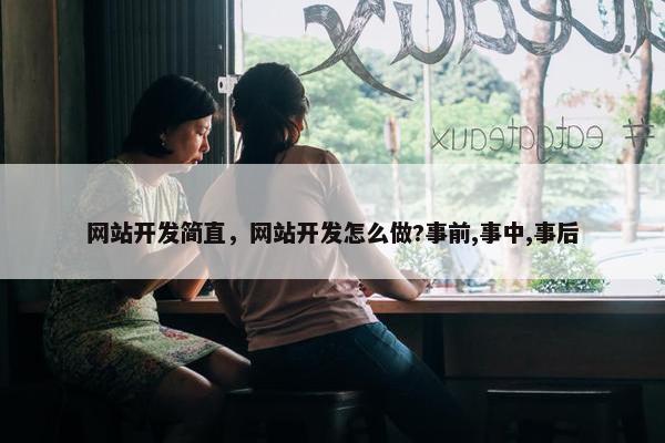 网站开发简直，网站开发怎么做?事前,事中,事后