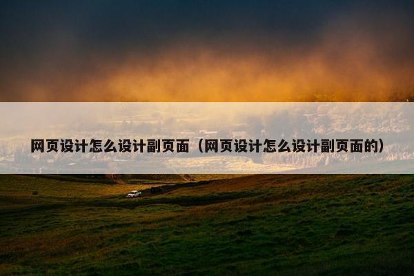 网页设计怎么设计副页面（网页设计怎么设计副页面的）