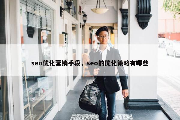 seo优化营销手段，seo的优化策略有哪些