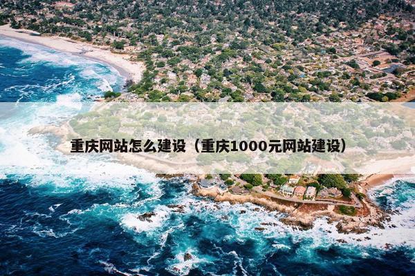重庆网站怎么建设（重庆1000元网站建设）