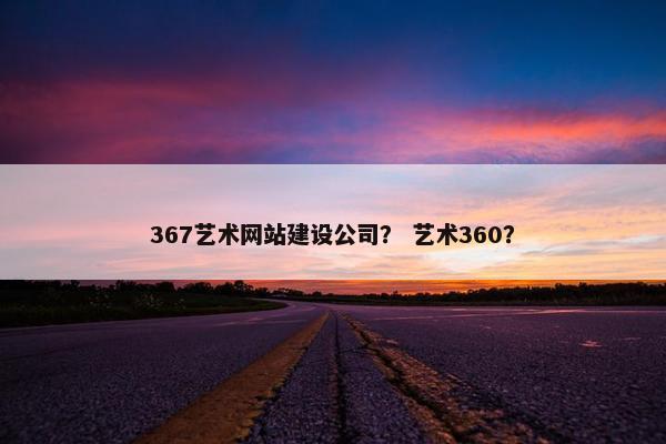 367艺术网站建设公司？ 艺术360？