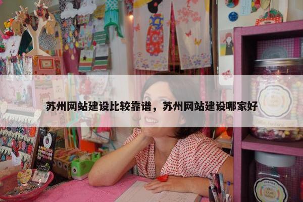苏州网站建设比较靠谱，苏州网站建设哪家好