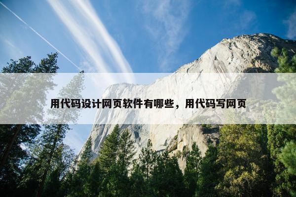 用代码设计网页软件有哪些，用代码写网页