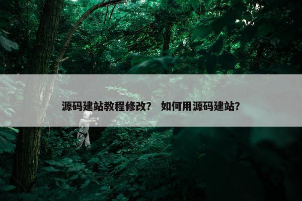 源码建站教程修改？ 如何用源码建站？