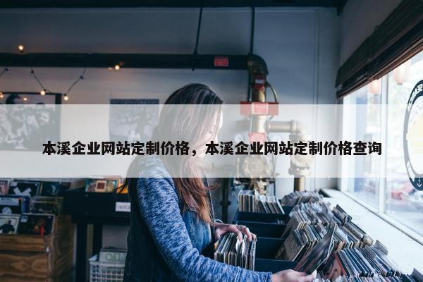 本溪企业网站定制价格，本溪企业网站定制价格查询