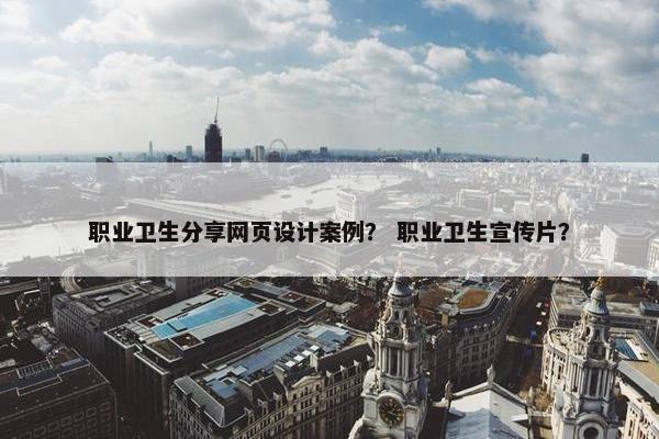 职业卫生分享网页设计案例？ 职业卫生宣传片？