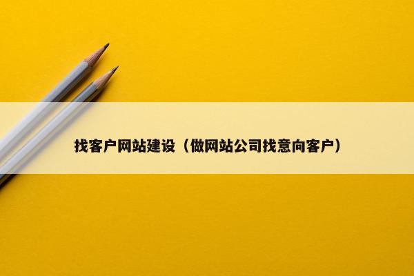 找客户网站建设（做网站公司找意向客户）
