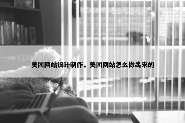 美团网站设计制作，美团网站怎么做出来的