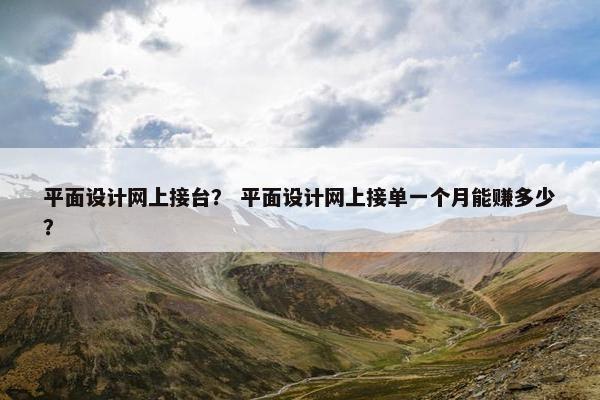 平面设计网上接台？ 平面设计网上接单一个月能赚多少？