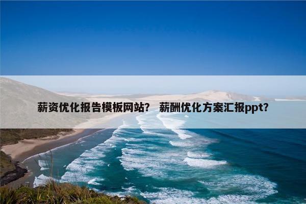 薪资优化报告模板网站？ 薪酬优化方案汇报ppt？