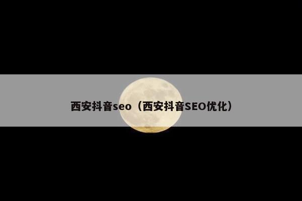 西安抖音seo（西安抖音SEO优化）