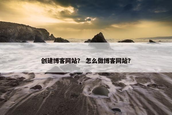 创建博客网站？ 怎么做博客网站？