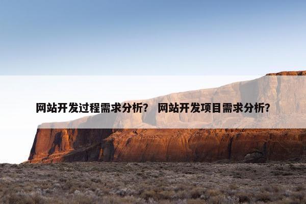 网站开发过程需求分析？ 网站开发项目需求分析？