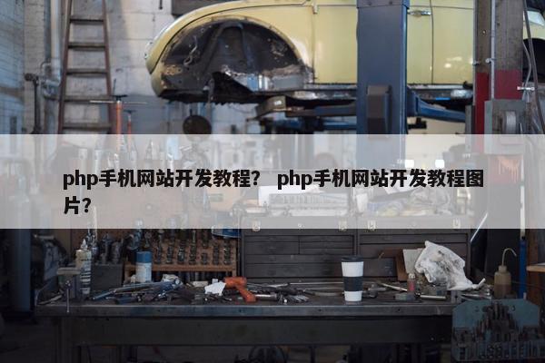php手机网站开发教程？ php手机网站开发教程图片？