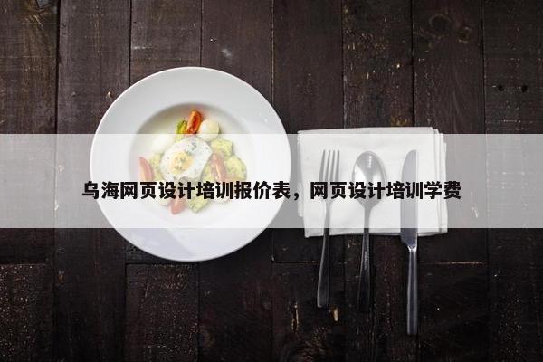 乌海网页设计培训报价表，网页设计培训学费