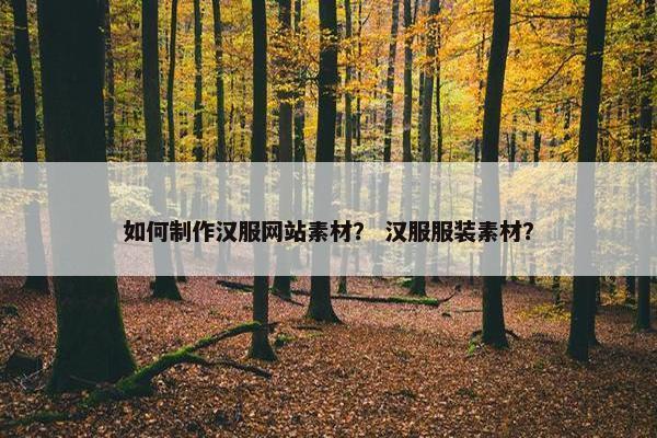 如何制作汉服网站素材？ 汉服服装素材？