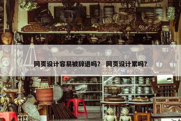 网页设计容易被辞退吗？ 网页设计累吗？