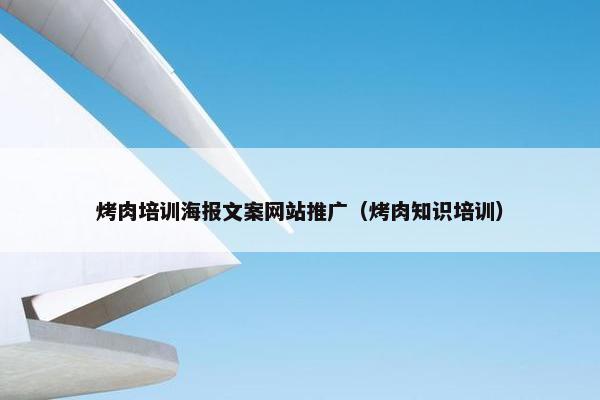 烤肉培训海报文案网站推广（烤肉知识培训）