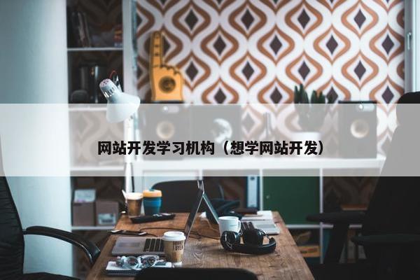 网站开发学习机构（想学网站开发）