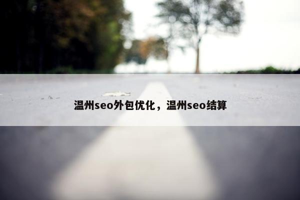 温州seo外包优化，温州seo结算